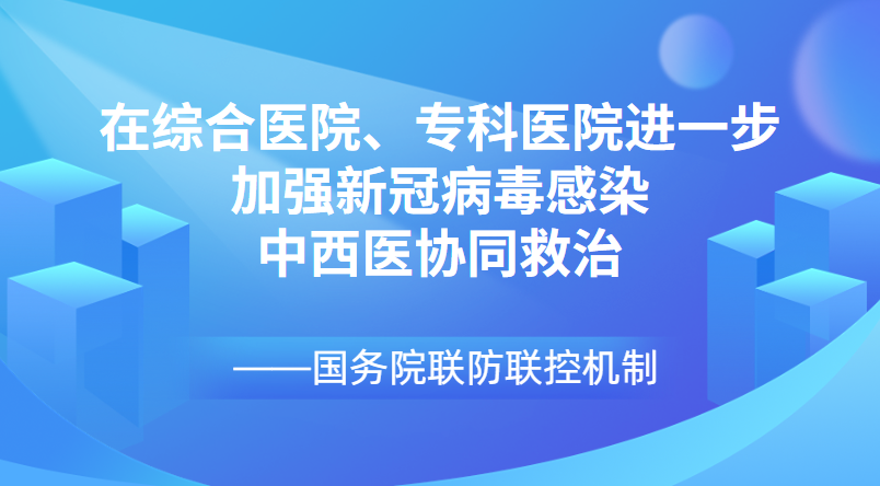 國務(wù)院聯(lián)防聯(lián)控機(jī)制：在綜合醫(yī)院、專科醫(yī)院進(jìn)一步加強(qiáng)新冠病毒感染中西醫(yī)協(xié)同救治