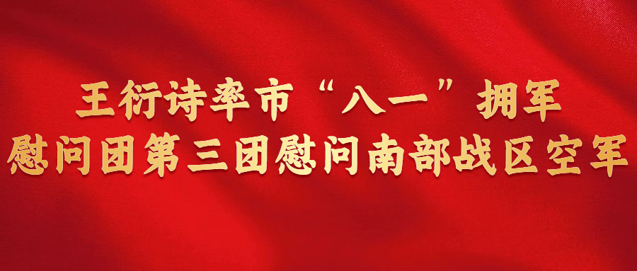 王衍詩率市“八一”擁軍慰問團(tuán)第三團(tuán)慰問南部戰(zhàn)區(qū)空軍