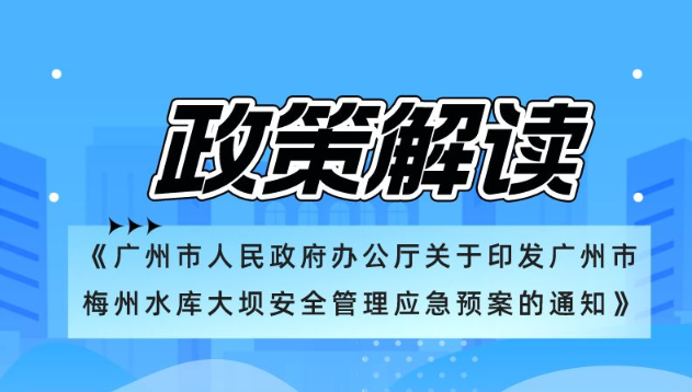 【一圖讀懂】《廣州市人民政府辦公廳關于印發廣州市梅州水庫大壩安全管理應急預案的通知》政策解讀