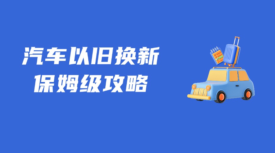 關于汽車以舊換新，保姆級領取攻略來了！